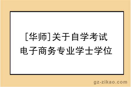 [华师]关于自学考试电子商务专业学士学位授予相关事宜的通知