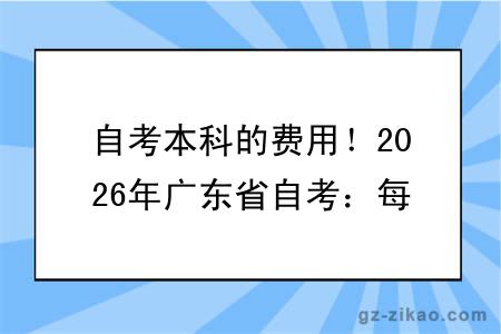自考本科的费用!2026年广东省自考:每科 52 元报考缴费指南