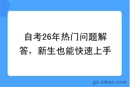 自考26年热门问题解答,新生也能快速上手
