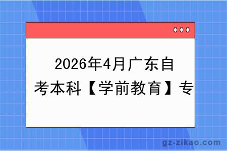 2026年4月广东自考本科【学前教育】专业报名条件公布!附考试科目