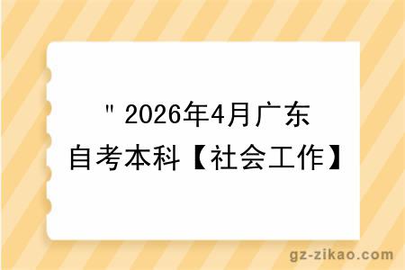 ＂2026年4月广东自考本科【社会工作】专业报名条件公布！附考试科目 ＂