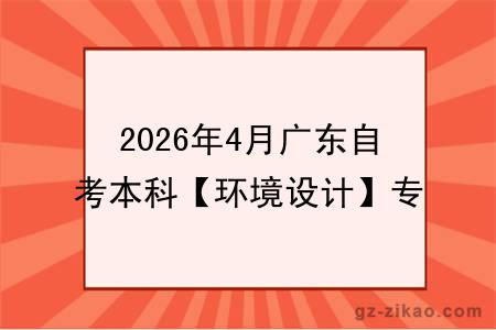2026年4月广东自考本科【环境设计】专业报名条件公布!附考试科目