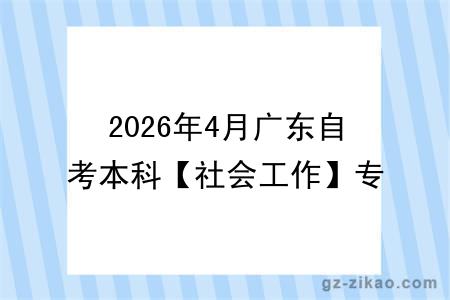 2026年4月广东自考本科【社会工作】专业报名条件公布!附考试科目
