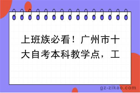 上班族必看!广州市十大自考本科教学点,工作学习两不耽误