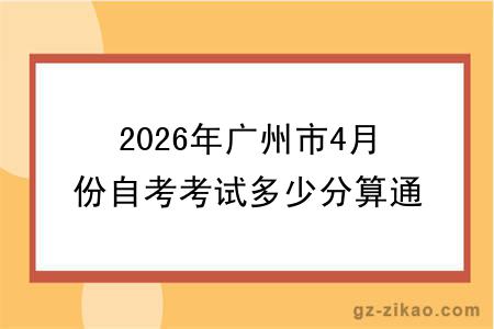 2026年广州市4月份自考考试多少分算通过?考试难度大吗?