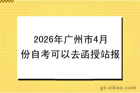 2026年广州市4月份自考可以去函授站报名吗?