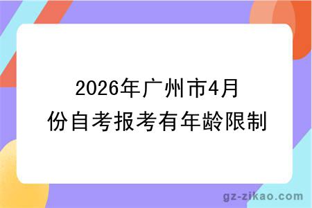 2026年广州市4月份自考报考有年龄限制吗?