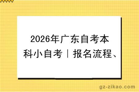 2026年广东自考本科小自考｜报名流程、拿证时间全攻略（附费用明细）