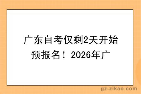 广东自考仅剩2天开始预报名！2026年广东自考本科报名时间一览！