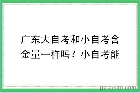 广东大自考和小自考含金量一样吗？小自考能拿学位证吗？
