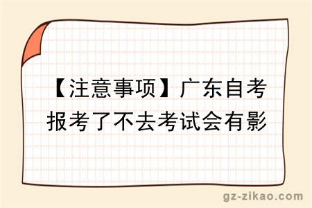 【注意事项】广东自考报考了不去考试会有影响吗？