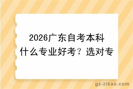 2026广东自考本科什么专业好考?选对专业,零基础也能快速毕业