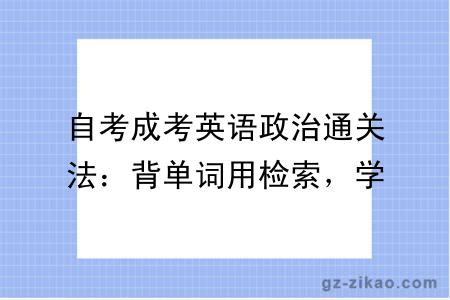 自考成考英语政治通关法:背单词用检索,学政治靠框架