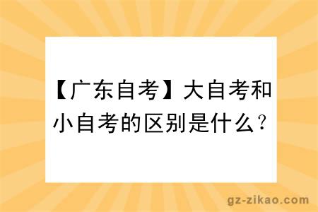 【广东自考】大自考和小自考的区别是什么？附：考试科目