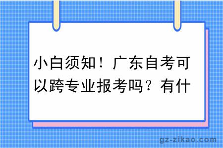 小白须知！广东自考可以跨专业报考吗？有什么条件？附专业推荐