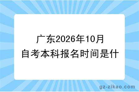 广东2026年10月自考本科报名时间是什么时候？