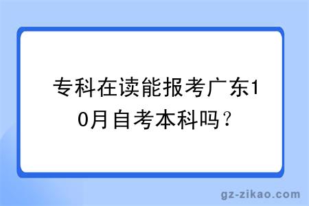 专科在读能报考广东10月自考本科吗？