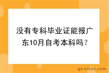 没有专科毕业证能报广东10月自考本科吗？