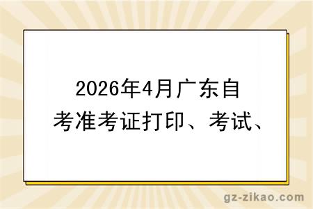 2026年4月广东自考准考证打印、考试、成绩查询时间汇总~