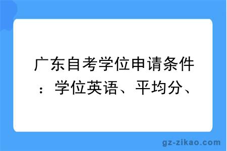 广东自考学位申请条件：学位英语、平均分、论文答辩要求