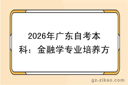 2026年广东自考本科:金融学专业培养方向及课程说明