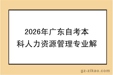 2026年广东自考本科人力资源管理专业解读，附自考人力资源课程一览表！
