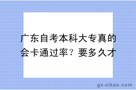 广东自考本科大专真的会卡通过率？要多久才能毕业？