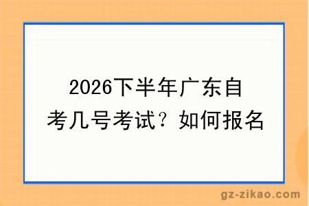 2026下半年广东自考几号考试?如何报名考试呢
