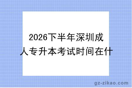 2026下半年深圳成人专升本考试时间在什么时候