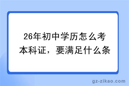 26年初中学历怎么考本科证,要满足什么条件