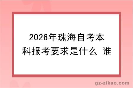 2026年珠海自考本科报考要求是什么 谁能报?