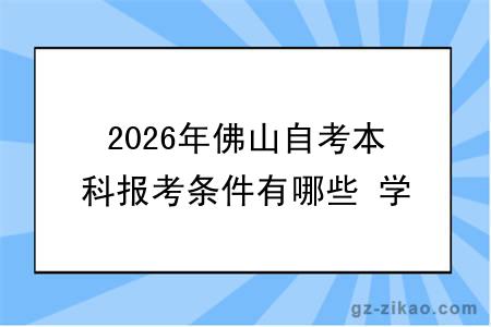 2026年佛山自考本科报考条件有哪些 学生能报名吗