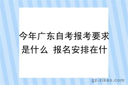 今年广东自考报考要求是什么 报名安排在什么时候