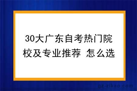 30大广东自考热门院校及专业推荐 怎么选