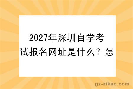 2027年深圳自学考试报名网址是什么?怎么报名呢?