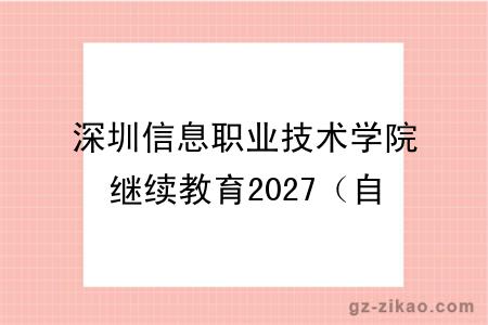 深圳信息职业技术学院继续教育2027(自考VS成考)