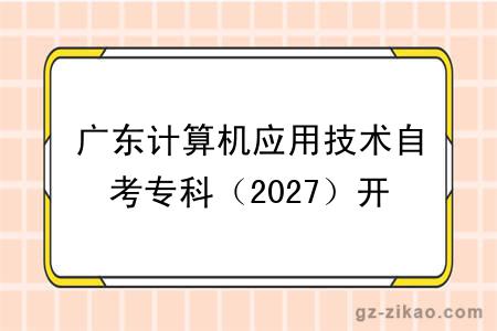 广东计算机应用技术自考专科(2027)开考课程+报名指南
