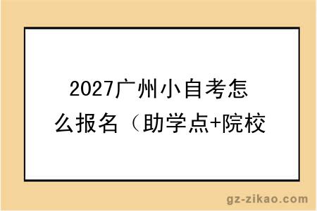 2027广州小自考怎么报名(助学点+院校专业)