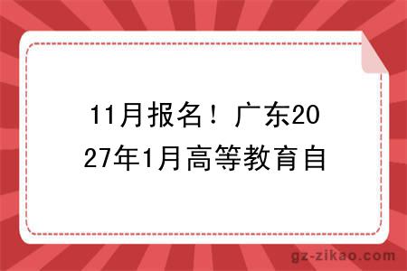 11月报名!广东2027年1月高等教育自考时间已公布→