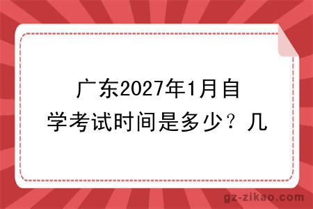 广东2027年1月自学考试时间是多少？几月份开考？