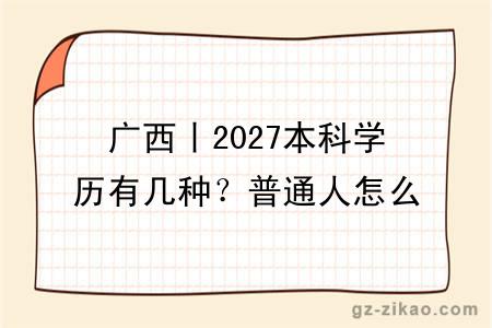 广西丨2027本科学历有几种？普通人怎么报名？