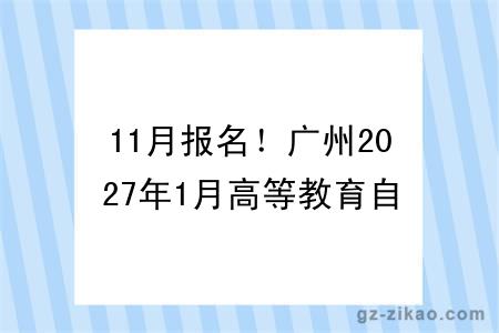 11月报名！广州2027年1月高等教育自考时间已公布→