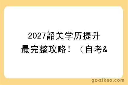 2027韶关学历提升最完整攻略！（自考&成考&国开）