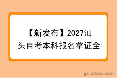 【新发布】2027汕头自考本科报名拿证全流程一览